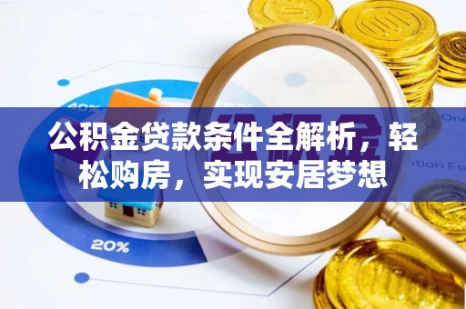 龙胜公积金贷款条件全解析，轻松购房，实现安居梦想