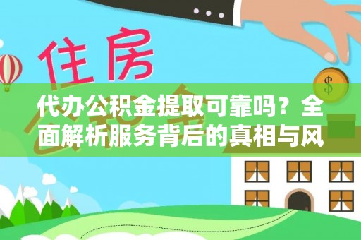 龙胜代办公积金提取可靠吗？全面解析服务背后的真相与风险