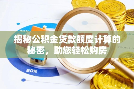 龙胜揭秘公积金贷款额度计算的秘密，助您轻松购房
