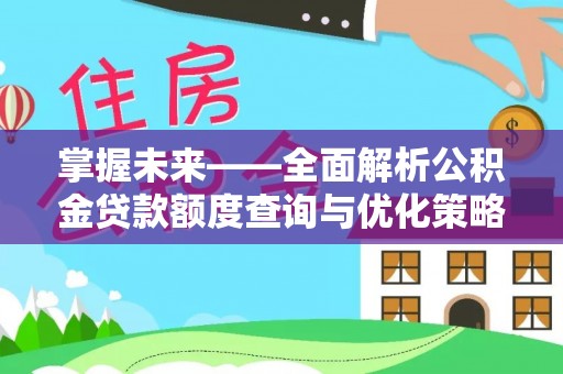 龙胜掌握未来——全面解析公积金贷款额度查询与优化策略