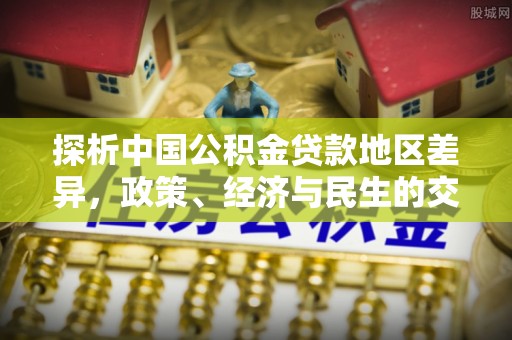 龙胜探析中国公积金贷款地区差异，政策、经济与民生的交织影响