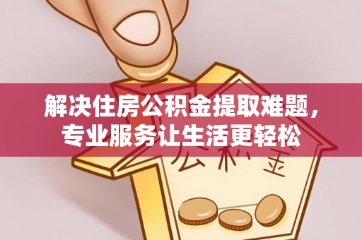 龙胜解决住房公积金提取难题，专业服务让生活更轻松