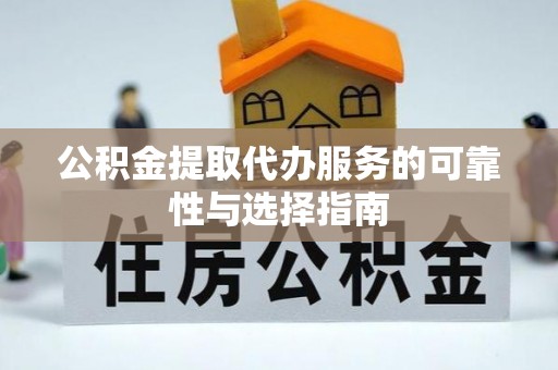 龙胜公积金提取代办服务的可靠性与选择指南