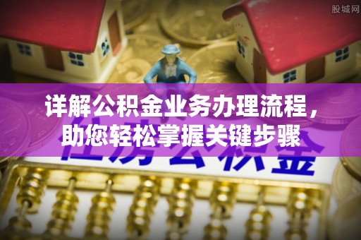 龙胜详解公积金业务办理流程，助您轻松掌握关键步骤