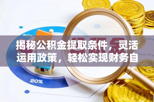 龙胜揭秘公积金提取条件，灵活运用政策，轻松实现财务自由