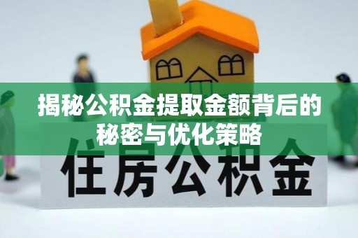 龙胜揭秘公积金提取金额背后的秘密与优化策略