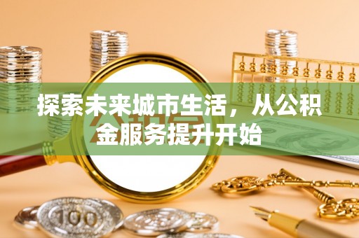 龙胜探索未来城市生活，从公积金服务提升开始