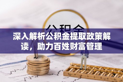 龙胜深入解析公积金提取政策解读，助力百姓财富管理