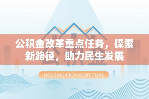 龙胜公积金改革重点任务，探索新路径，助力民生发展