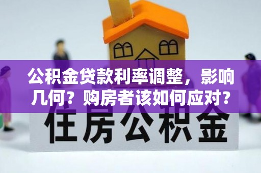 龙胜公积金贷款利率调整，影响几何？购房者该如何应对？