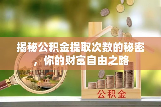 龙胜揭秘公积金提取次数的秘密，你的财富自由之路