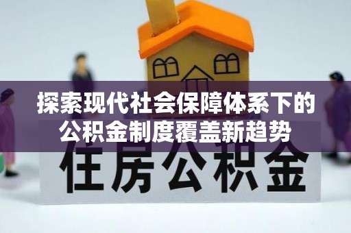 龙胜探索现代社会保障体系下的公积金制度覆盖新趋势