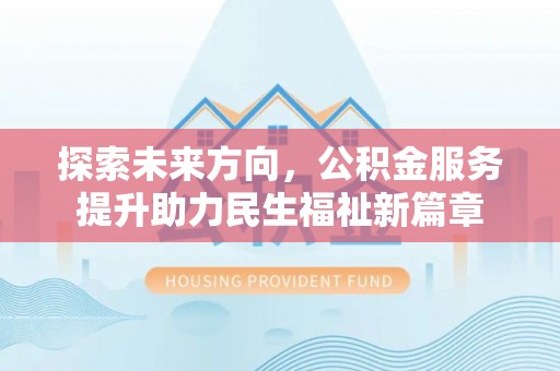 龙胜探索未来方向，公积金服务提升助力民生福祉新篇章
