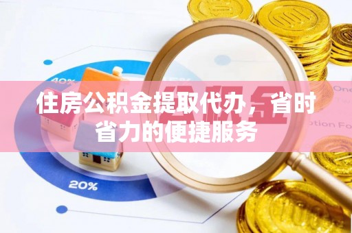 龙胜住房公积金提取代办，省时省力的便捷服务