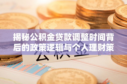 龙胜揭秘公积金贷款调整时间背后的政策逻辑与个人理财策略