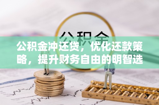 龙胜公积金冲还贷，优化还款策略，提升财务自由的明智选择