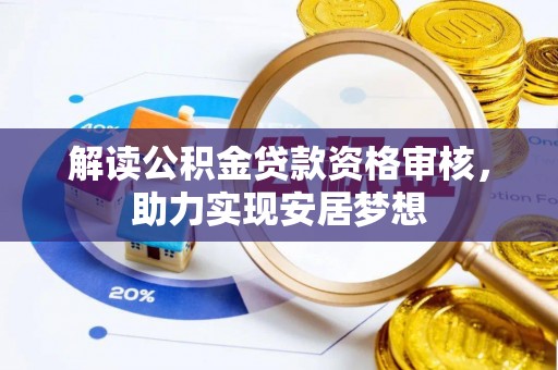 龙胜解读公积金贷款资格审核，助力实现安居梦想