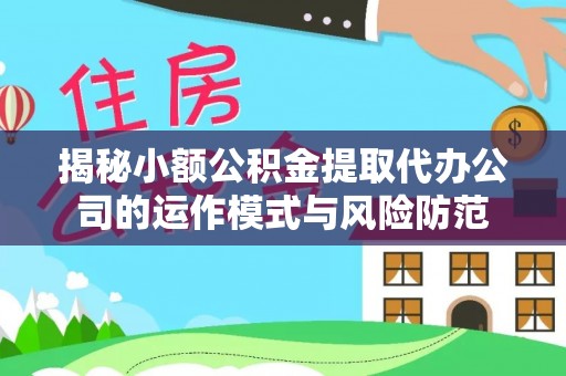 龙胜揭秘小额公积金提取代办公司的运作模式与风险防范