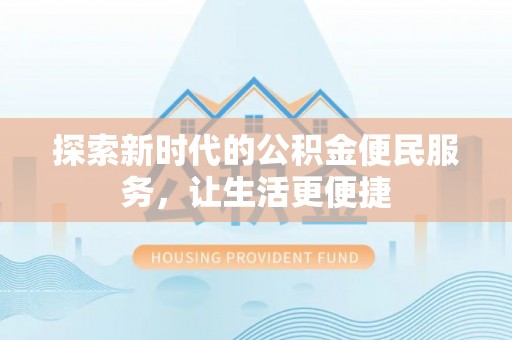龙胜探索新时代的公积金便民服务，让生活更便捷