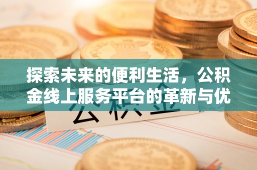 龙胜探索未来的便利生活，公积金线上服务平台的革新与优势