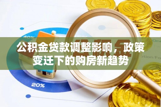 龙胜公积金贷款调整影响，政策变迁下的购房新趋势