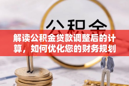 龙胜解读公积金贷款调整后的计算，如何优化您的财务规划