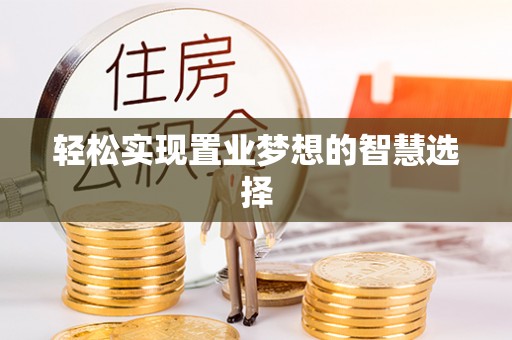 龙胜轻松实现置业梦想的智慧选择