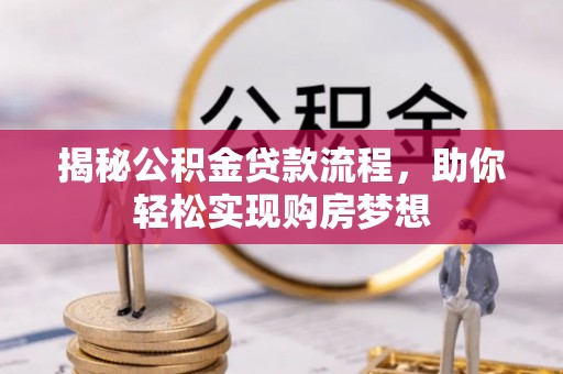 龙胜揭秘公积金贷款流程，助你轻松实现购房梦想