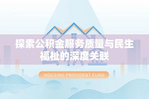龙胜探索公积金服务质量与民生福祉的深度关联
