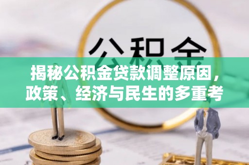 龙胜揭秘公积金贷款调整原因，政策、经济与民生的多重考量
