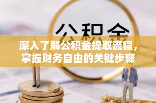 龙胜深入了解公积金提取流程，掌握财务自由的关键步骤