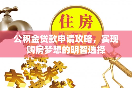 龙胜公积金贷款申请攻略，实现购房梦想的明智选择
