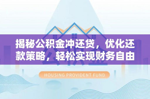 龙胜揭秘公积金冲还贷，优化还款策略，轻松实现财务自由